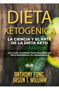 Dieta Ketogénica - La Ciencia Y El Arte De La Dieta Keto-Una Guía Completa Para Principiantes Para Restablecer Su Metabolismo
