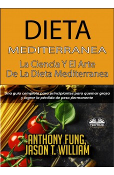 Dieta Mediterránea - La Ciencia Y El Arte De La Dieta Mediterránea-Una Guía Completa Para Principiantes Para Quemar Grasa Y Lograr La Pérdida De Peso Permanente