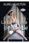 La Cameriera Personale-Un Romanzo Bollente Ed Intenso Di Aurelia Hilton Vol. 23