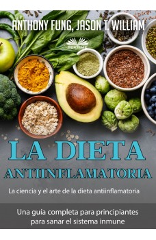 La Dieta Antiinflamatoria - La Ciencia Y El Arte De La Dieta Antiinflamatoria-Una Guía Completa Para Principiantes Para Sanar El Sistema Inmune