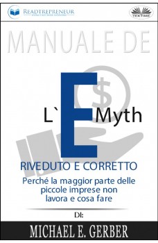 Manuale De L'E-Myth Riveduto E Corretto-Perché La Maggior Parte Delle Piccole Imprese Non Lavora E Cosa Fare, Di Michael E. Gerber