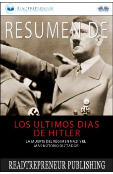 Resumen De Los Últimos Días De Hitler-La Muerte Del Régimen Nazi Y El Más Notorio Dictador