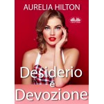 Desiderio E Devozione-Un Bollente Romanzo D'Amore Erotico Breve Di Aurelia Hilton