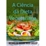 A Ciência Da Dieta Vegetariana-Guia Simplificado Para Iniciantes Aprenderem Como Evitar Sérios Problemas De Saúde