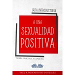 Guía Introductoria A Una Sexualidad Positiva-Teoría, Práctica Y Consejos