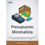 Presupuesto Minimalista-Simples Y Prácticas Estrategias Para Ahorrar Dinero, Pagar Deudas, Tener Menos Y Vivir Más.