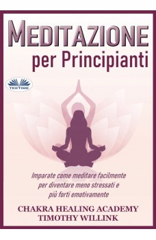 Meditazione Per Principianti-Imparate Come Meditare Facilmente Per Diventare Meno Stressati E Più Forti Emotivamente