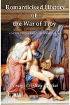 Romanticised History Of The War Of Troy-A Novel Freely Based On The Iliad Of Homer