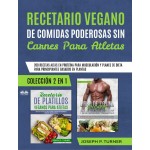 Recetario Vegano De Comidas Poderosas Sin Carnes Para Atletas-200 Recetas Altas En Proteína Para Musculación