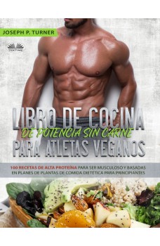 Libro De Cocina De Potencia Sin Carne Para Atletas Veganos-100 Recetas De Alta Proteína Para Ser Musculoso Y Basadas En Planes De Plantas De Comida Dietética
