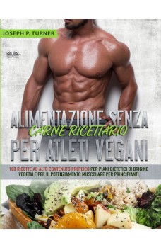 Alimentazione Senza Carne Ricettario Per Atleti Vegani-100 Ricette Per Principianti Al Alto Contenuto Proteico Per Piani Dietetici Di Origine Vegetale