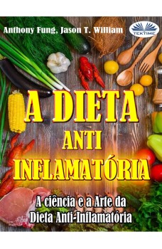 A Dieta Anti-Inflamatória - A Ciência E A Arte Da Dieta Anti-Inflamatória-Um Guia Completo Para Iniciantes Para Curar O Sistema Imunológico