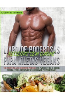 Livro De Poderosas Receitas Sem Carne Para Atletas Vegans-100 Receitas Ricas Em Proteína Para Uma Dieta Muscular E À Base De Plantas Para Principiantes