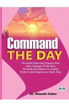 Command The Day-Powerful Morning Prayers That Take Charge Of The Day: 30 Daily Devotions To Guide, Protect And Inspi