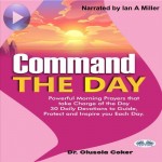 Command The Day-Powerful Morning Prayers That Take Charge Of The Day: 30 Daily Devotions To Guide, Protect And Inspi