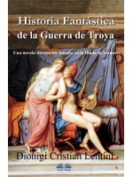Historia Fantástica De La Guerra De Troya-Una Novela Libremente Basada En La Ilíada De Homero