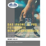 Das IPhone 12 Pro Fotografie Benutzerhandbuch-Ihr Leitfaden Für Smartphone-Fotografie Zum Fotografieren Wie Ein Profi Auch Als Anfänger