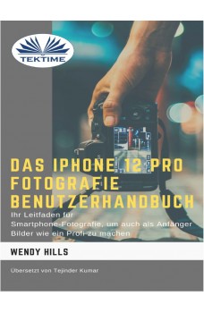 Das IPhone 12 Pro Fotografie Benutzerhandbuch-Ihr Leitfaden Für Smartphone-Fotografie Zum Fotografieren Wie Ein Profi Auch Als Anfänger