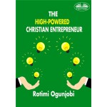 The High-Powered Christian Entrepreneur-How To Achieve Your Life And Financial Goals
