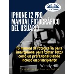 IPhone 12 Pro: Manual Fotográfico Del Usuario-Tu Manual De Fotografía Para Smartphone, Para Tomar Fotos Como Un Profesional Siendo Un Principiante