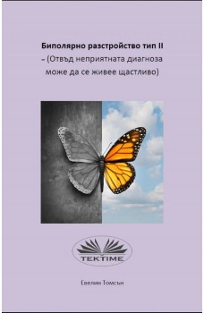 Биполярно Разстройство Тип II - (Отвъд Неприятната Диагноза Може Да Се Живее Щастливо)-Информационна, Книга За Само-Помощ