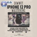 Dimwit IPhone 12 Pro Mastering-IPhone 12 Pro User Guide For Beginners With Comprehensive Manual To Get Started With Apple Siri Smar