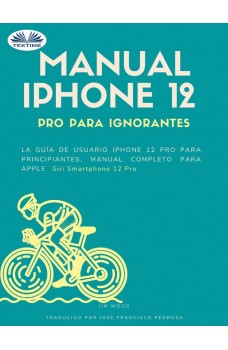 Manual IPhone 12 Pro Para Ignorantes-La Guía De Usuario IPhone 12 Pro Para Principiantes, Manual Apple Siri IPhone 12 Pro