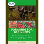 Foraging For Beginners-A Practical Guide To Foraging For Survival In The Wild