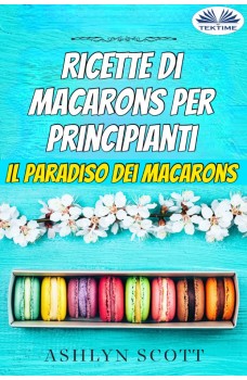 Ricette Di Macarons Per Principianti-Il Paradiso Dei Macarons