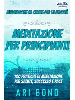Meditazione - Per Principianti-Meditazione - La Chiave Per La Felicità -  100 Pratiche Di Meditazione Per Salute, Successo E Pace