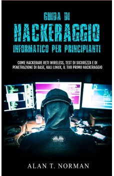 Guida Di Hackeraggio Informatico Per Principianti-Come Hackerare Reti Wireless, Test Di Sicurezza E Di Penetrazione Di Base, Kali Linux, Il Tuo Primo