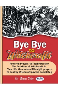 Bye Bye To Witchcrafts-Powerful Prayers To Totally Destroy The Activities Of Witchcraft In Your Life.