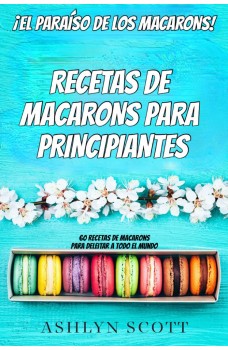 Receta De Macarons Para Principiantes-¡El Paraíso De Los Macarons! 60 Recetas De Macarons Para Deleitar A Todo El Mundo