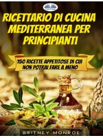 Ricettario Di Cucina Mediterranea Per Principianti-150 Ricette Appetitose Di Cui Non Potrai Fare A Meno