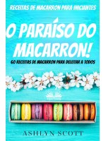 Receitas De Macarron Para Iniciantes-O Paraíso Do Macarron! 60 Receitas De Macarron Para Deleitar A Todos