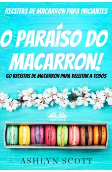 Receitas De Macarron Para Iniciantes-O Paraíso Do Macarron! 60 Receitas De Macarron Para Deleitar A Todos