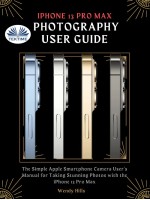 IPhone 13 Pro Max Photography User Guide-The Simple Apple Smartphone Camera User's Manual For Taking Stunning Photos With The IPhone 13 Pro M