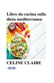 Libro Da Cucina Sulla Dieta Mediterranea-Benefici, Tabella Settimanale Dei Pasti, E 74 Ricette