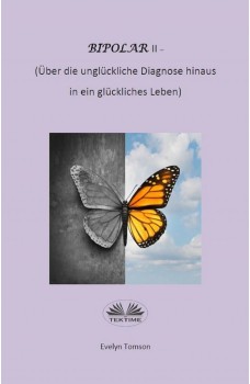 Bipolar-Typ-II - Über Die Unglückliche Diagnose Hinaus Und In Ein Glückliches Leben-Infirmationell, Selbsthilfebuch