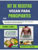 Kit De Receitas Vegan Para Principiantes-Uma Colecção De 200 Fantásticas Receitas Vegan E Tudo O Que Precisa De Saber Sobre Dietas Vegan Para