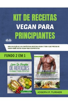 Kit De Receitas Vegan Para Principiantes-Uma Colecção De 200 Fantásticas Receitas Vegan E Tudo O Que Precisa De Saber Sobre Dietas Vegan Para