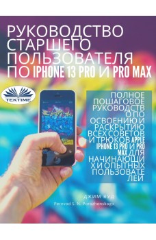 Руководство для опытных пользователей iphone 13 pro и pro max-Полное пошаговое руководство всех возможностей apple iphone 13 pro и pro max
