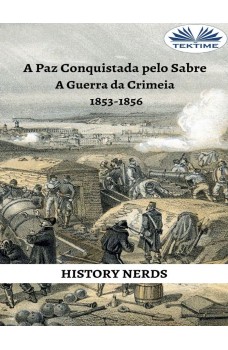 A Paz Conquistada Pelo Sabre-A Guerra Da Crimeia 1853-1856