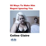 50 Ways To Make Him Regret Ignoring You