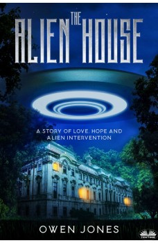 The Alien House-A Story Of Love, Hope And Alien Intervention