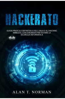 Hackerato-Guida Pratica E Definitiva A Kali Linux E All'Hacking Wireless, Con Strumenti Per Testare La Sicurez