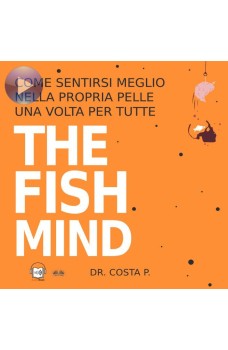 THE FISH MIND. Come Sentirsi MEGLIO Nella Propria Pelle Una Volta Per Tutte