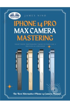 IPhone 14 Pro Max Camera Mastering-Smart Phone Photography Taking Pictures Like A Pro Even As A Beginner