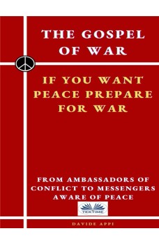 The Gospel Of War, If You Want Peace Prepare For War-From Ambassadors Of Conflict To Messengers Aware Of Peace