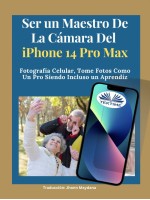 Ser Un Maestro De La Cámara Del Iphone 14 Pro Max-Fotografía Celular, Tomar Fotos Como Un Pro Siendo Incluso Un Aprendiz